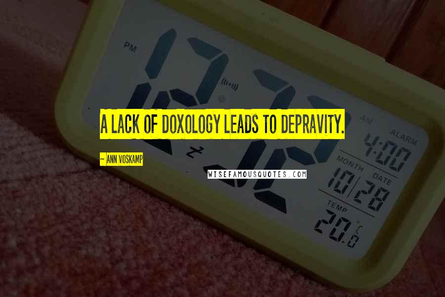 Ann Voskamp Quotes: A lack of doxology leads to depravity.