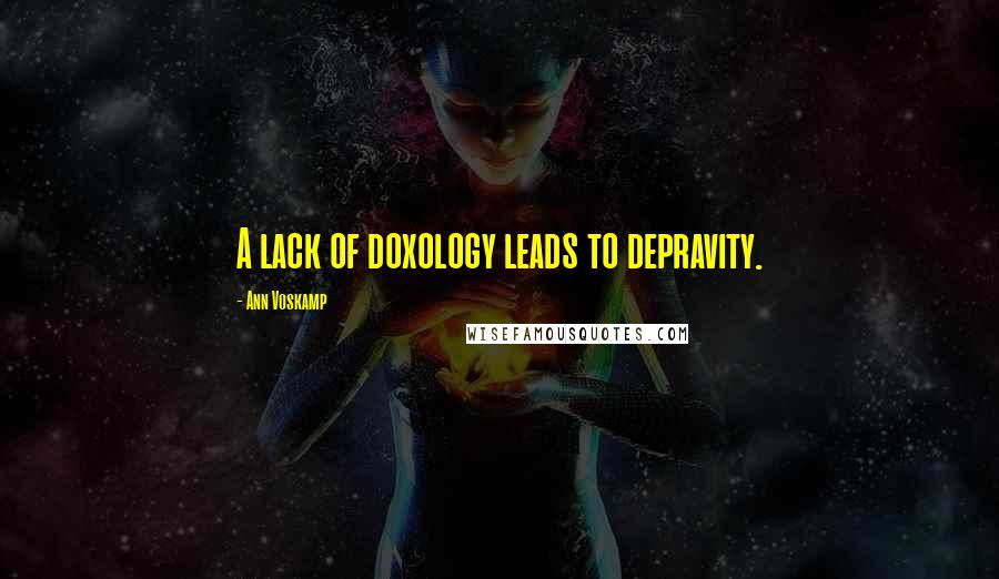 Ann Voskamp Quotes: A lack of doxology leads to depravity.
