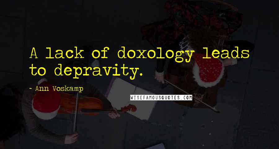 Ann Voskamp Quotes: A lack of doxology leads to depravity.