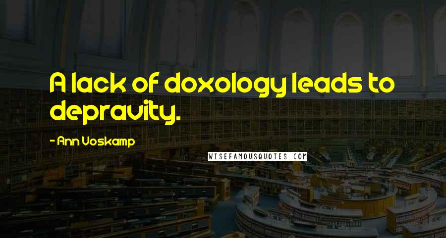 Ann Voskamp Quotes: A lack of doxology leads to depravity.