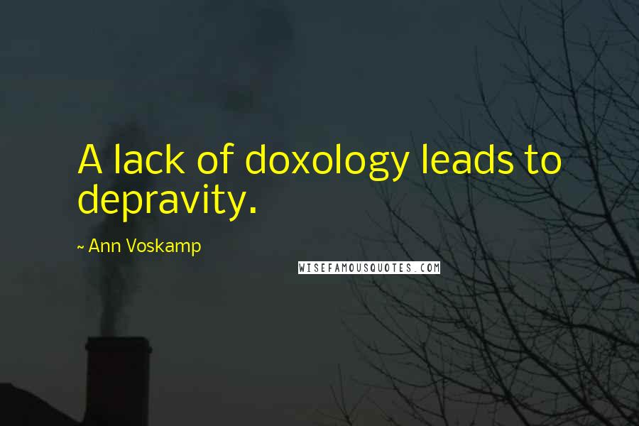 Ann Voskamp Quotes: A lack of doxology leads to depravity.