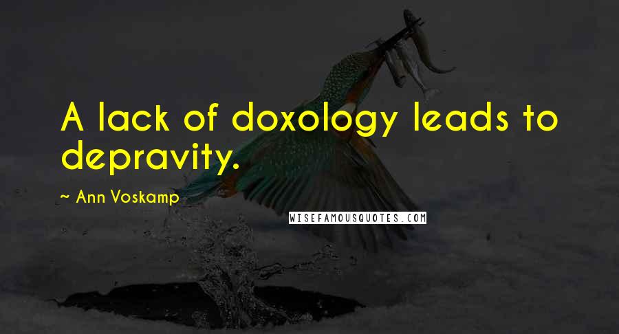 Ann Voskamp Quotes: A lack of doxology leads to depravity.