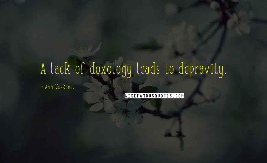 Ann Voskamp Quotes: A lack of doxology leads to depravity.