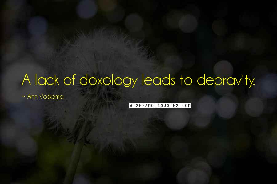 Ann Voskamp Quotes: A lack of doxology leads to depravity.