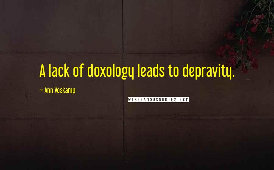 Ann Voskamp Quotes: A lack of doxology leads to depravity.