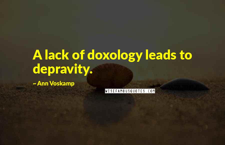 Ann Voskamp Quotes: A lack of doxology leads to depravity.