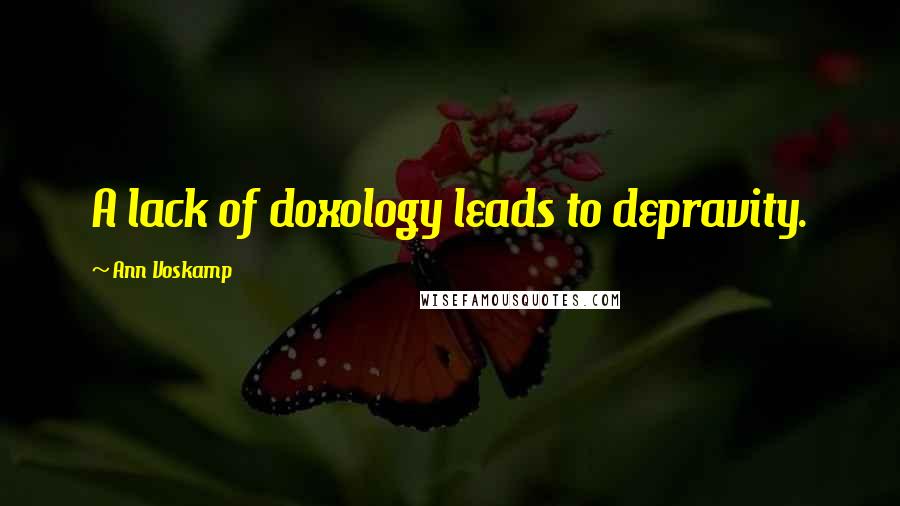 Ann Voskamp Quotes: A lack of doxology leads to depravity.