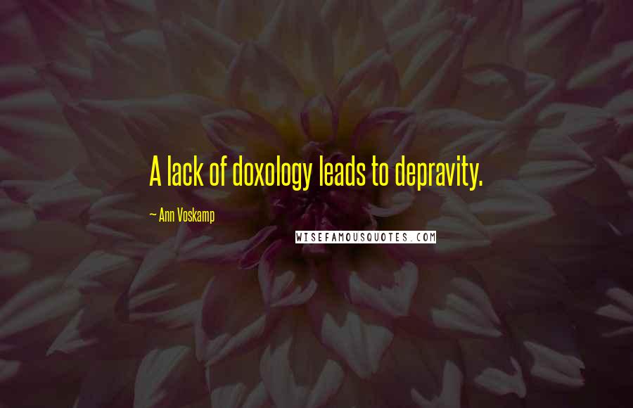 Ann Voskamp Quotes: A lack of doxology leads to depravity.