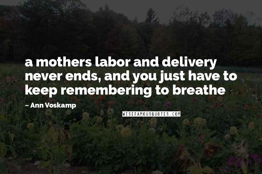 Ann Voskamp Quotes: a mothers labor and delivery never ends, and you just have to keep remembering to breathe