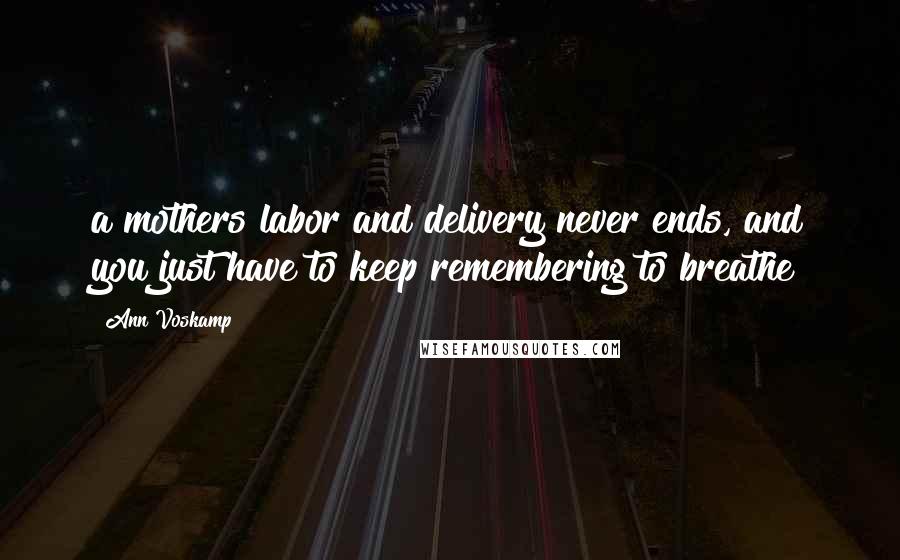 Ann Voskamp Quotes: a mothers labor and delivery never ends, and you just have to keep remembering to breathe