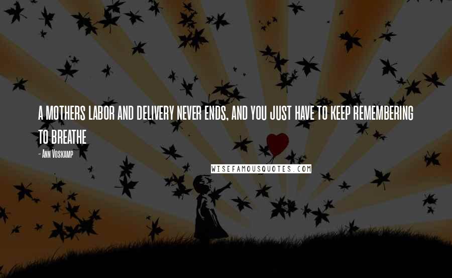 Ann Voskamp Quotes: a mothers labor and delivery never ends, and you just have to keep remembering to breathe