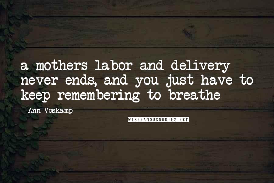 Ann Voskamp Quotes: a mothers labor and delivery never ends, and you just have to keep remembering to breathe
