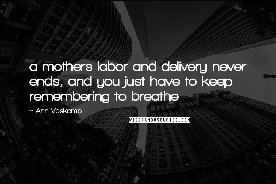 Ann Voskamp Quotes: a mothers labor and delivery never ends, and you just have to keep remembering to breathe