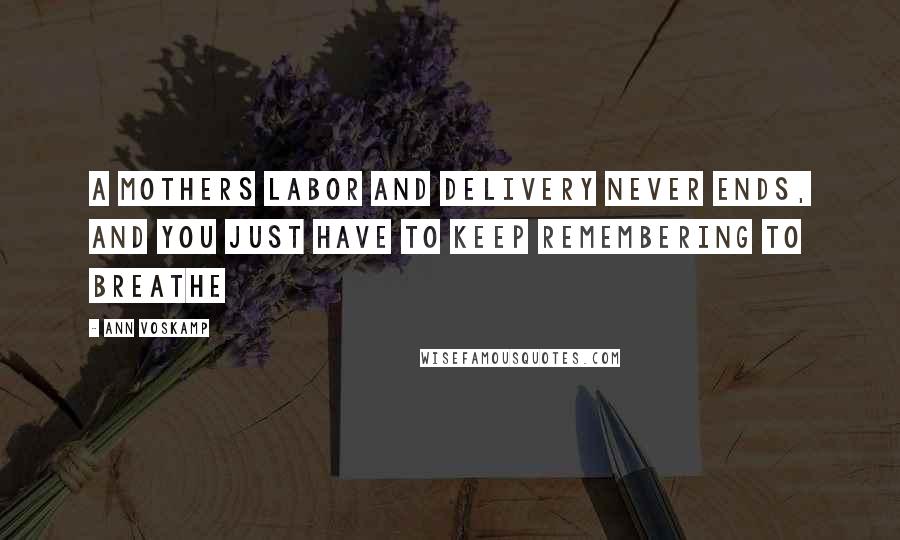 Ann Voskamp Quotes: a mothers labor and delivery never ends, and you just have to keep remembering to breathe
