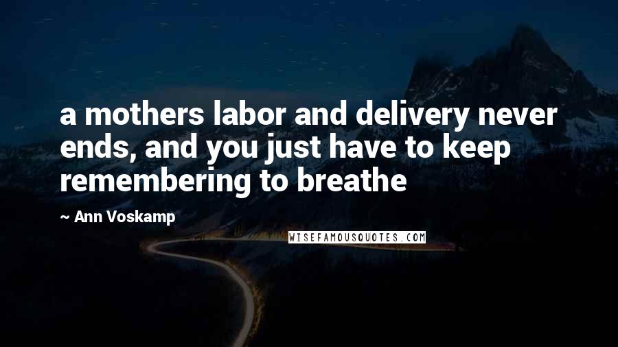 Ann Voskamp Quotes: a mothers labor and delivery never ends, and you just have to keep remembering to breathe