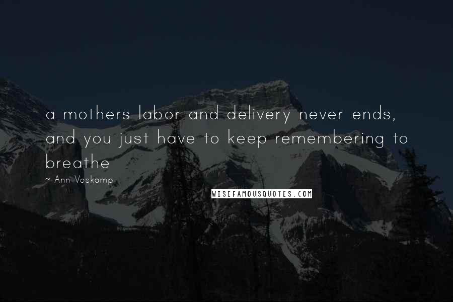 Ann Voskamp Quotes: a mothers labor and delivery never ends, and you just have to keep remembering to breathe