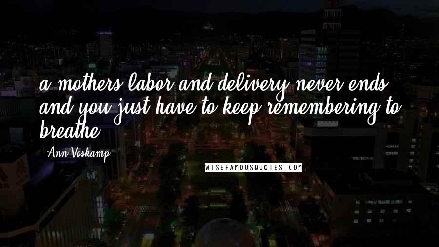 Ann Voskamp Quotes: a mothers labor and delivery never ends, and you just have to keep remembering to breathe