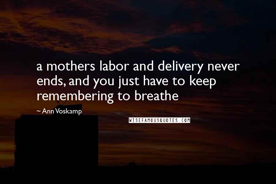 Ann Voskamp Quotes: a mothers labor and delivery never ends, and you just have to keep remembering to breathe