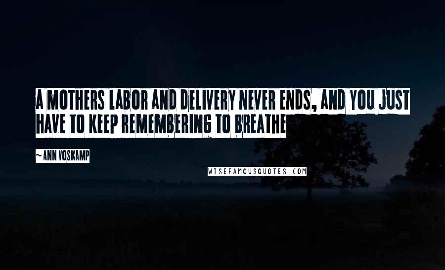 Ann Voskamp Quotes: a mothers labor and delivery never ends, and you just have to keep remembering to breathe