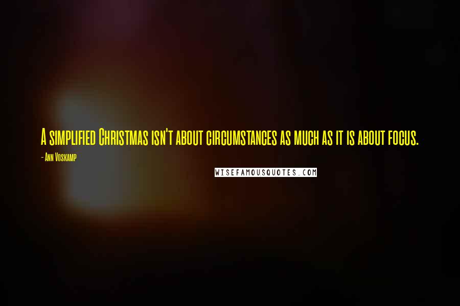 Ann Voskamp Quotes: A simplified Christmas isn't about circumstances as much as it is about focus.