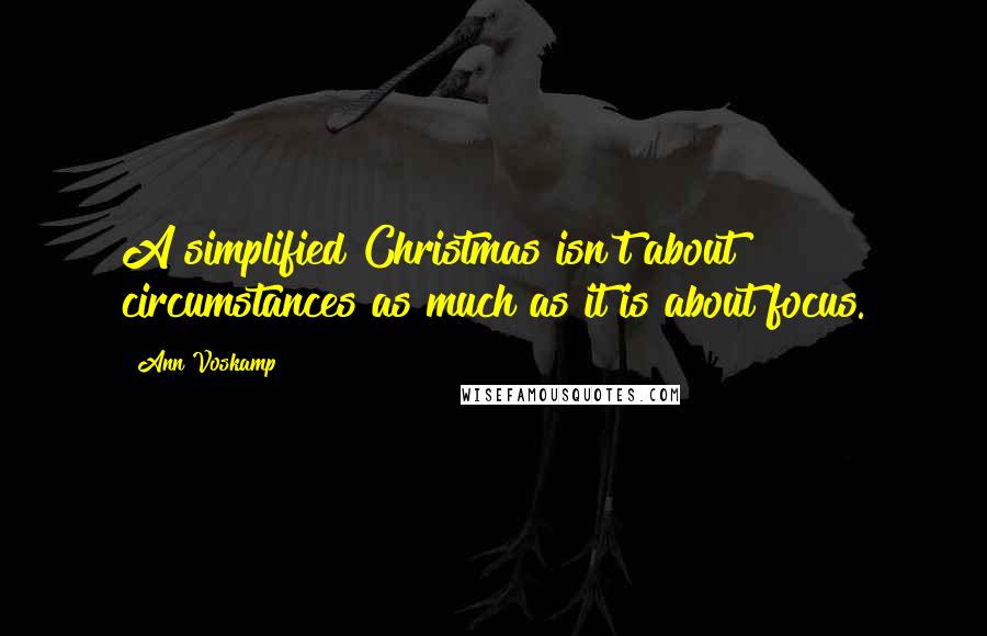 Ann Voskamp Quotes: A simplified Christmas isn't about circumstances as much as it is about focus.