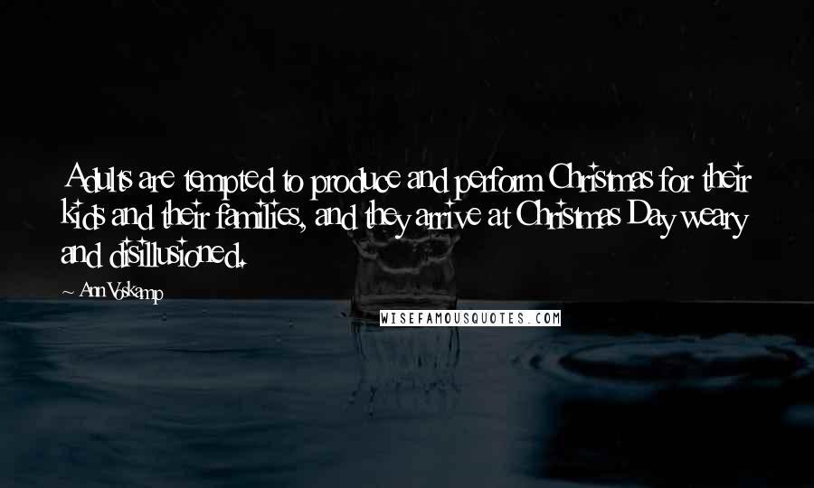 Ann Voskamp Quotes: Adults are tempted to produce and perform Christmas for their kids and their families, and they arrive at Christmas Day weary and disillusioned.