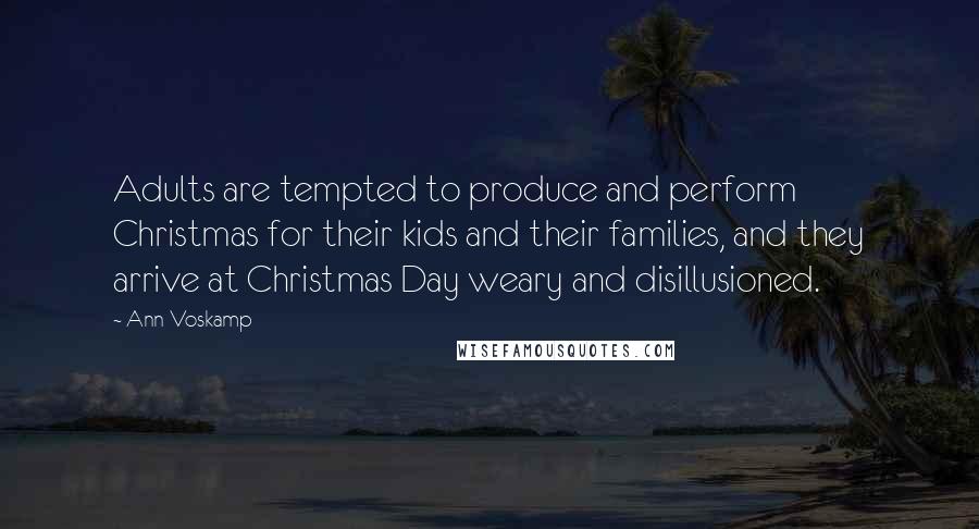 Ann Voskamp Quotes: Adults are tempted to produce and perform Christmas for their kids and their families, and they arrive at Christmas Day weary and disillusioned.