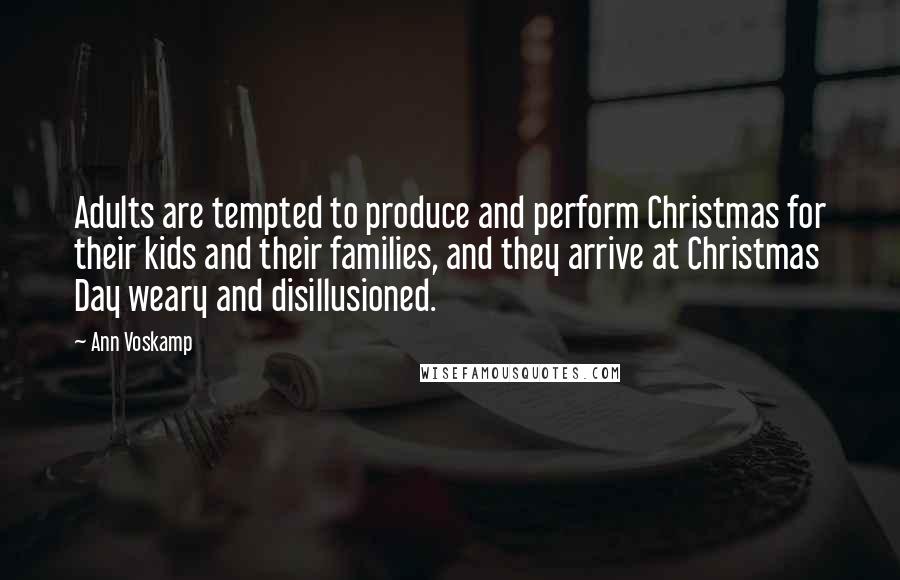 Ann Voskamp Quotes: Adults are tempted to produce and perform Christmas for their kids and their families, and they arrive at Christmas Day weary and disillusioned.