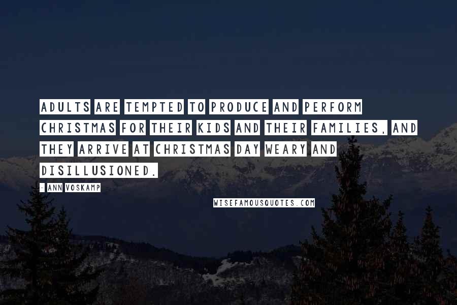 Ann Voskamp Quotes: Adults are tempted to produce and perform Christmas for their kids and their families, and they arrive at Christmas Day weary and disillusioned.