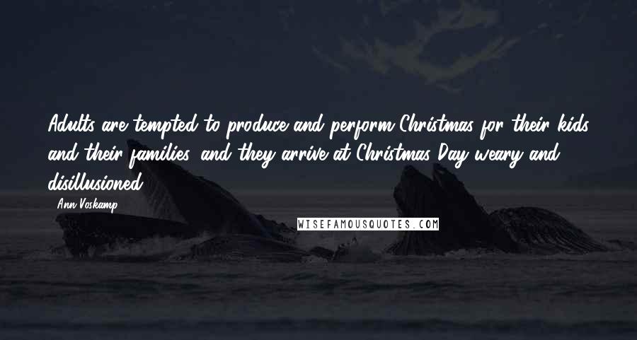 Ann Voskamp Quotes: Adults are tempted to produce and perform Christmas for their kids and their families, and they arrive at Christmas Day weary and disillusioned.