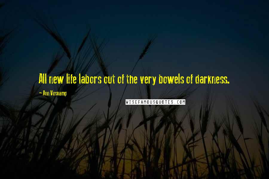 Ann Voskamp Quotes: All new life labors out of the very bowels of darkness.