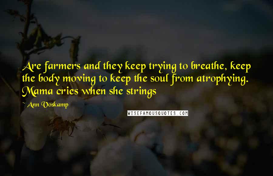 Ann Voskamp Quotes: Are farmers and they keep trying to breathe, keep the body moving to keep the soul from atrophying. Mama cries when she strings