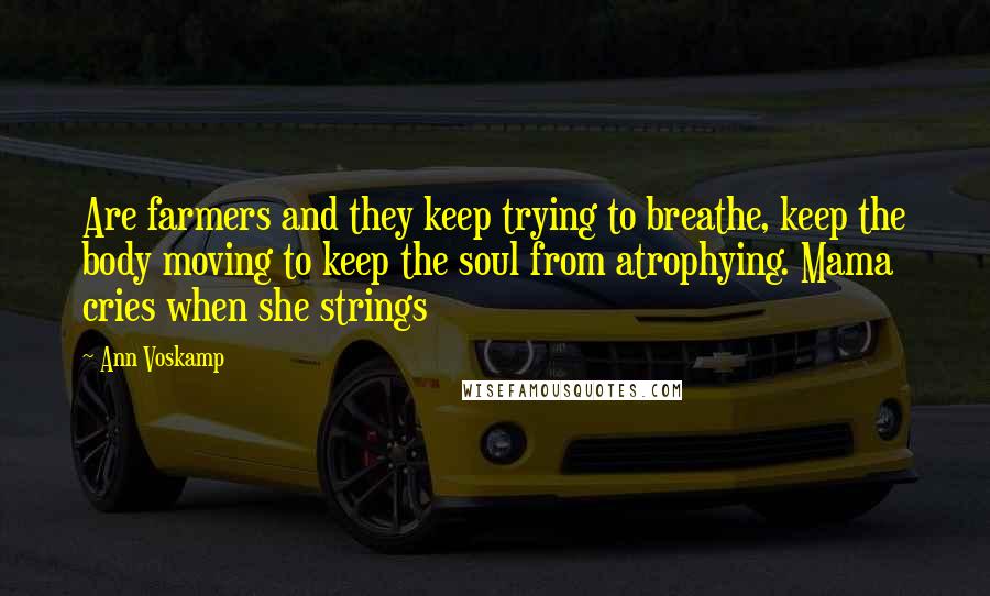 Ann Voskamp Quotes: Are farmers and they keep trying to breathe, keep the body moving to keep the soul from atrophying. Mama cries when she strings