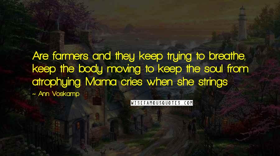 Ann Voskamp Quotes: Are farmers and they keep trying to breathe, keep the body moving to keep the soul from atrophying. Mama cries when she strings