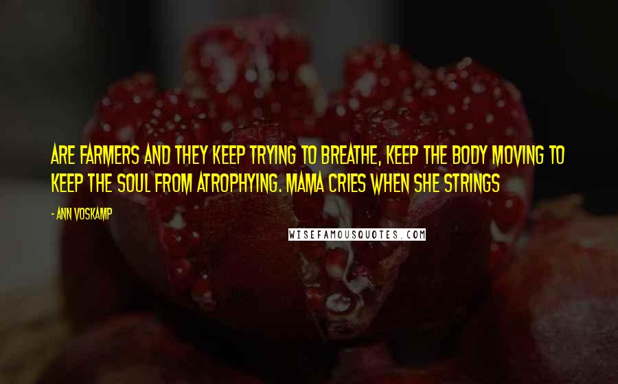 Ann Voskamp Quotes: Are farmers and they keep trying to breathe, keep the body moving to keep the soul from atrophying. Mama cries when she strings