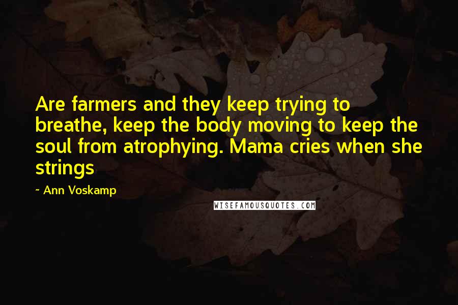 Ann Voskamp Quotes: Are farmers and they keep trying to breathe, keep the body moving to keep the soul from atrophying. Mama cries when she strings