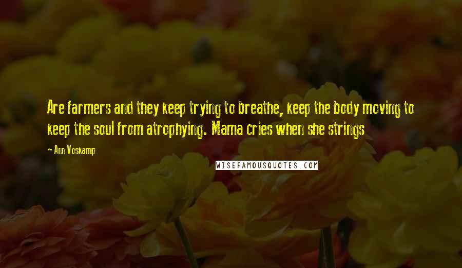 Ann Voskamp Quotes: Are farmers and they keep trying to breathe, keep the body moving to keep the soul from atrophying. Mama cries when she strings