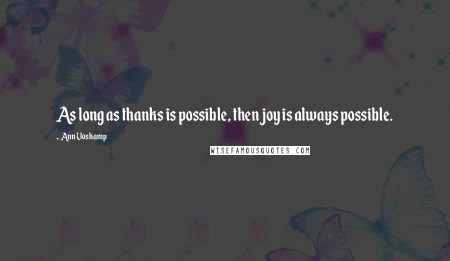 Ann Voskamp Quotes: As long as thanks is possible, then joy is always possible.