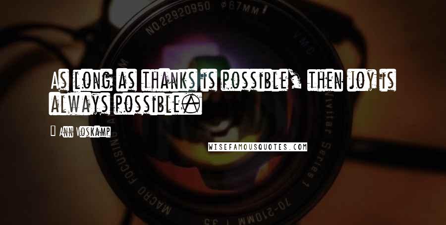 Ann Voskamp Quotes: As long as thanks is possible, then joy is always possible.