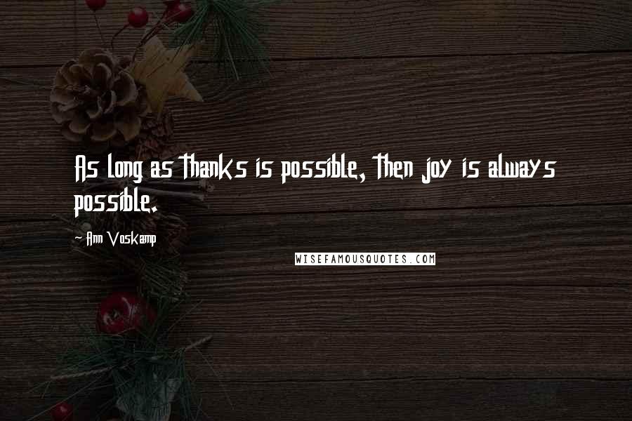 Ann Voskamp Quotes: As long as thanks is possible, then joy is always possible.