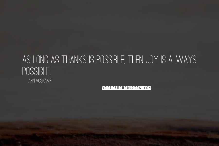 Ann Voskamp Quotes: As long as thanks is possible, then joy is always possible.