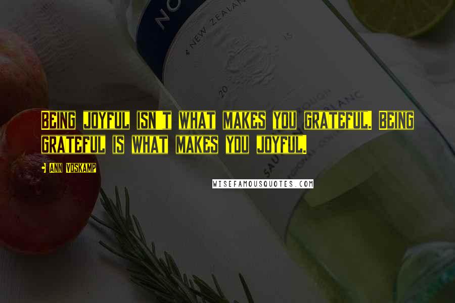 Ann Voskamp Quotes: Being joyful isn't what makes you grateful. Being grateful is what makes you joyful.