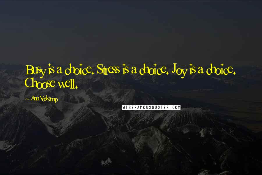 Ann Voskamp Quotes: Busy is a choice. Stress is a choice. Joy is a choice. Choose well.