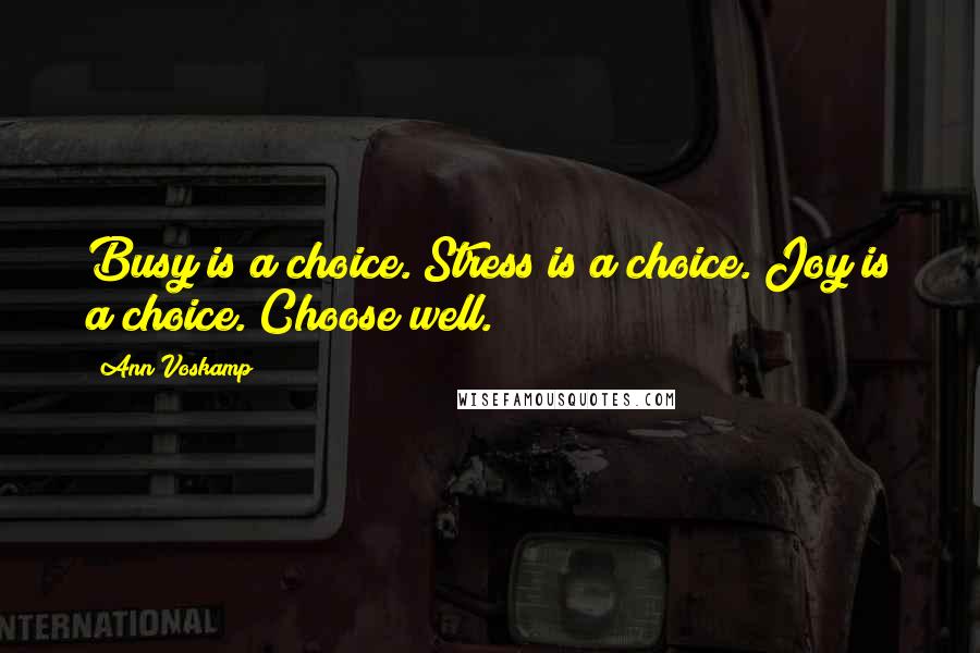 Ann Voskamp Quotes: Busy is a choice. Stress is a choice. Joy is a choice. Choose well.