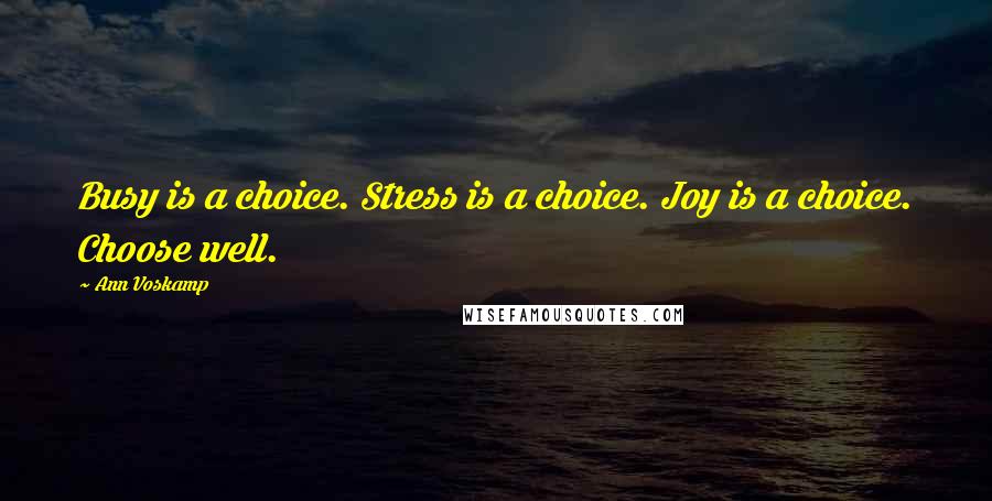 Ann Voskamp Quotes: Busy is a choice. Stress is a choice. Joy is a choice. Choose well.