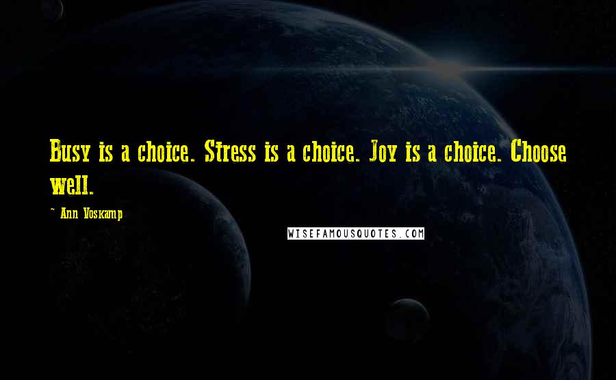 Ann Voskamp Quotes: Busy is a choice. Stress is a choice. Joy is a choice. Choose well.