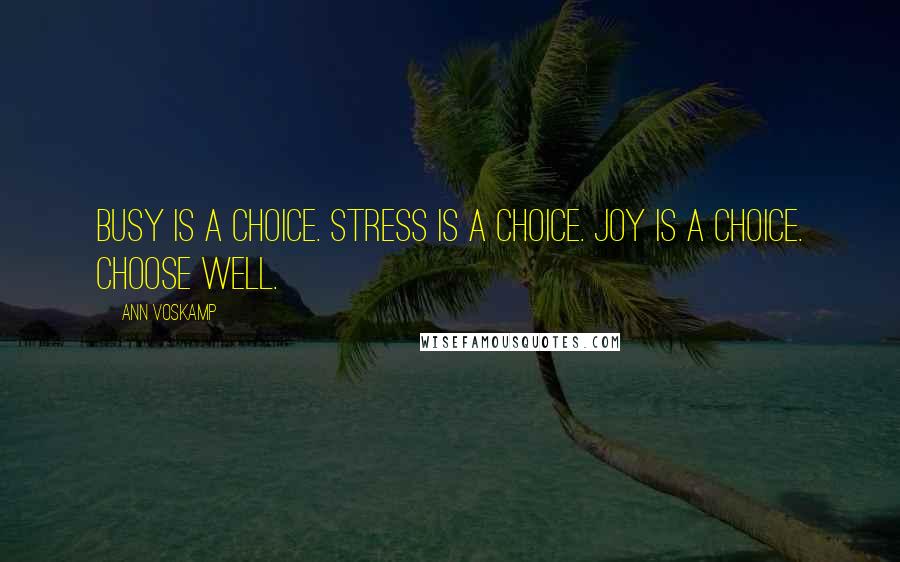 Ann Voskamp Quotes: Busy is a choice. Stress is a choice. Joy is a choice. Choose well.
