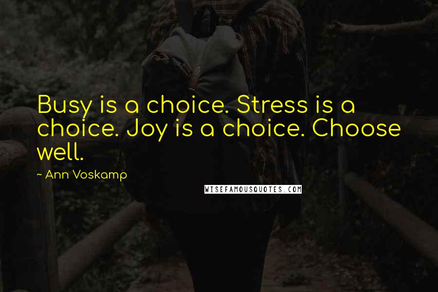 Ann Voskamp Quotes: Busy is a choice. Stress is a choice. Joy is a choice. Choose well.