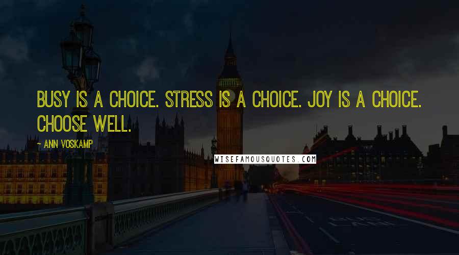 Ann Voskamp Quotes: Busy is a choice. Stress is a choice. Joy is a choice. Choose well.