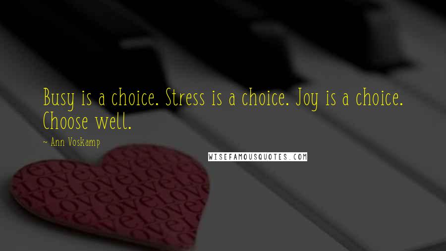 Ann Voskamp Quotes: Busy is a choice. Stress is a choice. Joy is a choice. Choose well.
